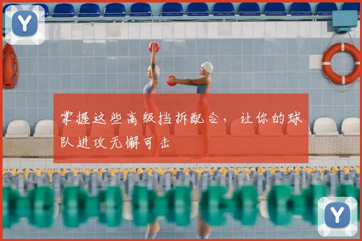 掌握这些高级挡拆配合，让你的球队进攻无懈可击
