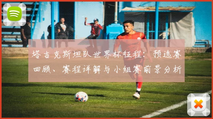 塔吉克斯坦队世界杯征程:预选赛回顾、赛程详解与小组赛前景分析