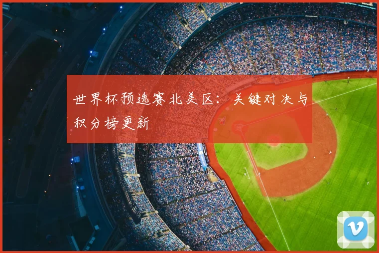 世界杯预选赛北美区:关键对决与积分榜更新