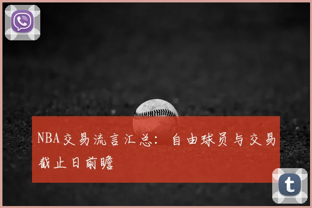 NBA交易流言汇总：自由球员与交易截止日前瞻