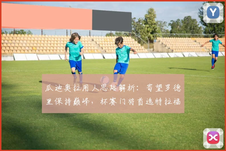 瓜迪奥拉用人思路解析：寄望罗德里保持巅峰，杯赛门将首选特拉福德已成惯例