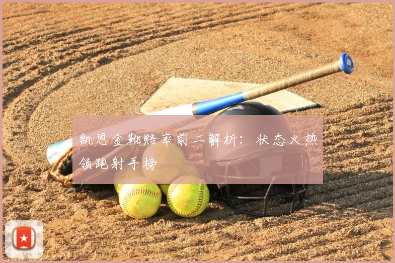 凯恩金靴赔率前二解析:状态火热领跑射手榜