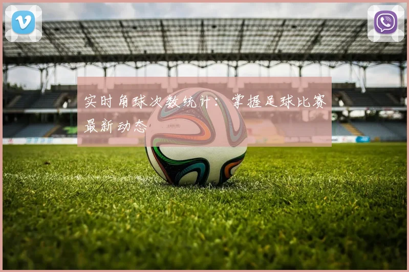 实时角球次数统计：掌握足球比赛最新动态