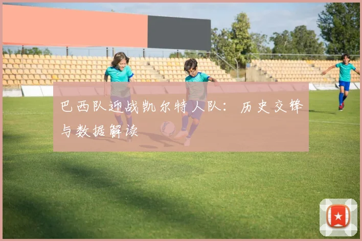 巴西队迎战凯尔特人队：历史交锋与数据解读