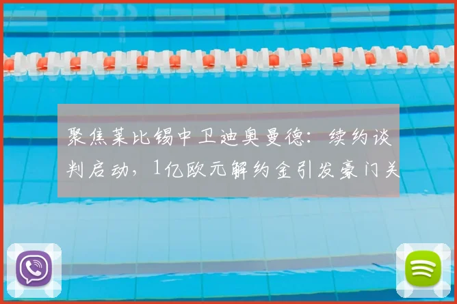 聚焦莱比锡中卫迪奥曼德：续约谈判启动，1亿欧元解约金引发豪门关注