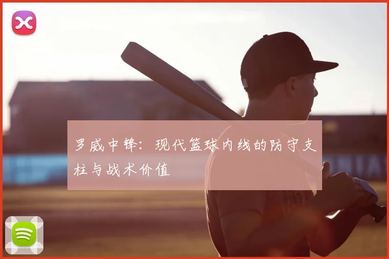 罗威中锋：现代篮球内线的防守支柱与战术价值