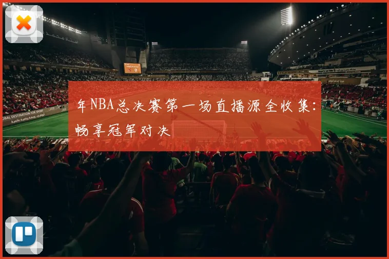 年NBA总决赛第一场直播源全收集：畅享冠军对决
