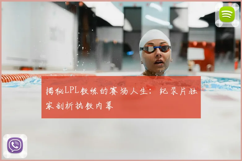 揭秘LPL教练的赛场人生：纪录片独家剖析执教内幕