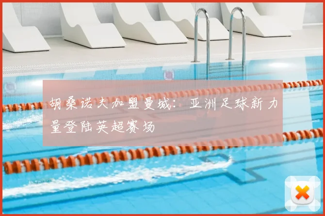 胡桑诺夫加盟曼城：亚洲足球新力量登陆英超赛场