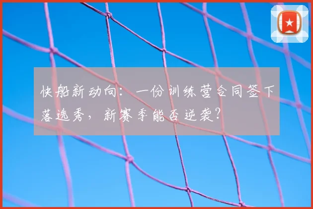 快船新动向：一份训练营合同签下落选秀，新赛季能否逆袭？