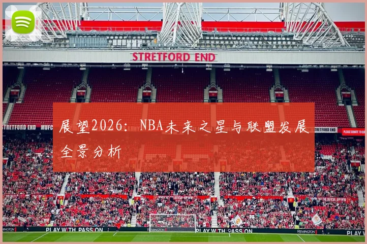 展望2026：NBA未来之星与联盟发展全景分析
