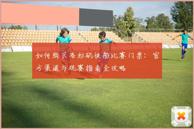 如何购买洛杉矶快船比赛门票：官方渠道与观赛指南全攻略