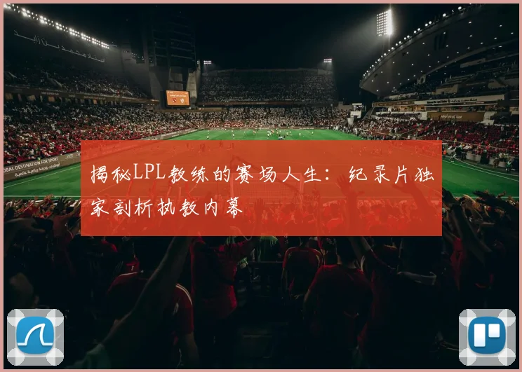 揭秘LPL教练的赛场人生：纪录片独家剖析执教内幕