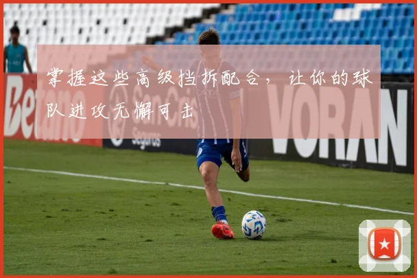 掌握这些高级挡拆配合，让你的球队进攻无懈可击