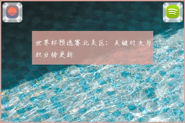 世界杯预选赛北美区：关键对决与积分榜更新