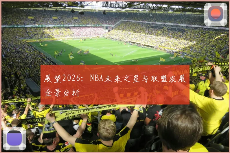 展望2026：NBA未来之星与联盟发展全景分析