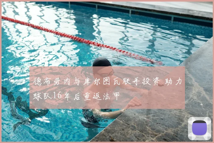 德布劳内与库尔图瓦联手投资 助力球队16年后重返法甲