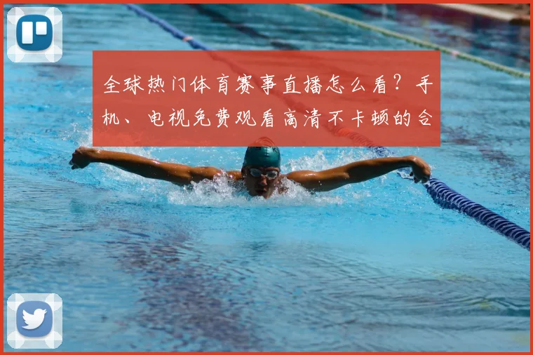 全球热门体育赛事直播怎么看？手机、电视免费观看高清不卡顿的合法方法