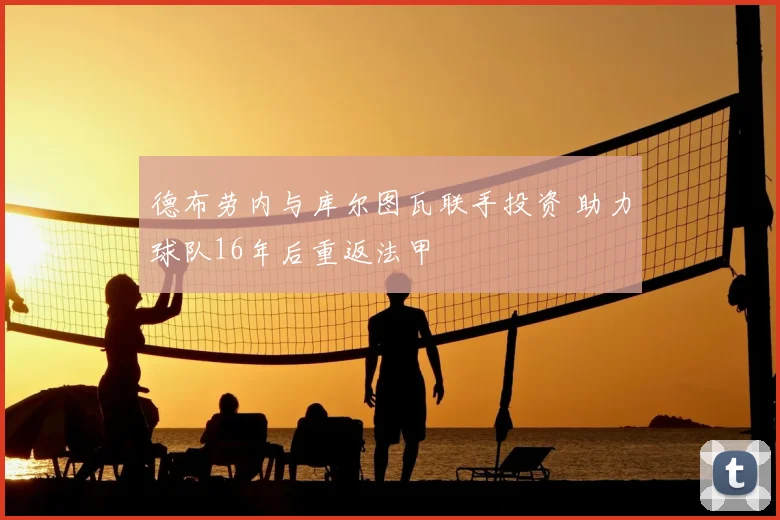 德布劳内与库尔图瓦联手投资 助力球队16年后重返法甲