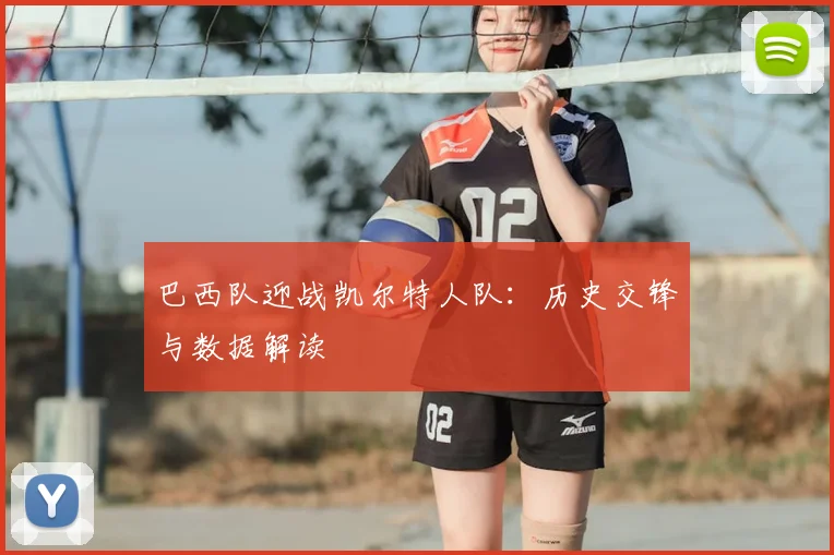 巴西队迎战凯尔特人队:历史交锋与数据解读